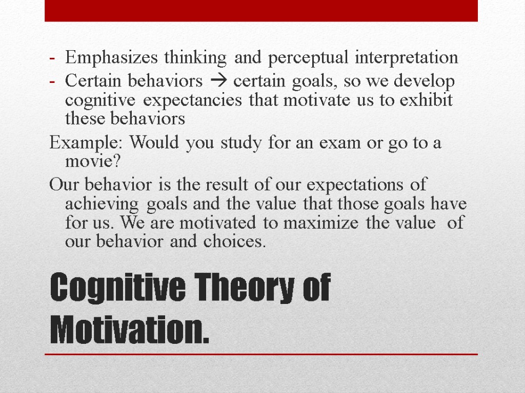 Cognitive Theory of Motivation. Emphasizes thinking and perceptual interpretation Certain behaviors  certain goals,